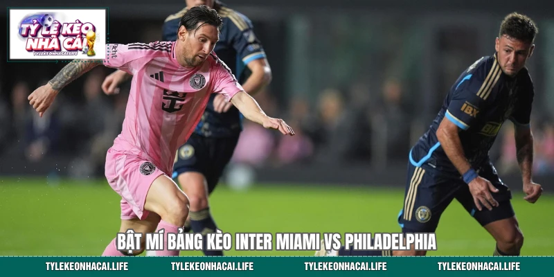 Bật mí bảng kèo Inter Miami vs Philadelphia