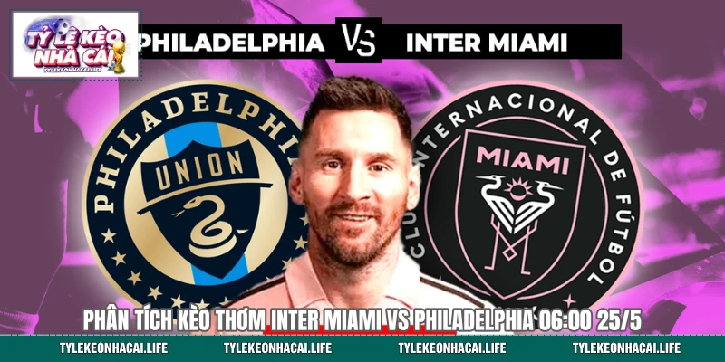 Phân Tích Kèo Thơm Inter Miami vs Philadelphia 06:00 25/5