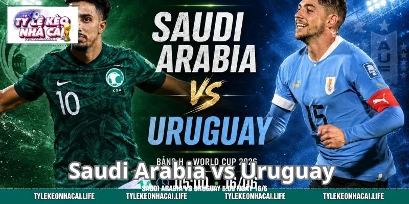 Dự Đoán Kèo Sáng Trận Saudi Arabia vs Uruguay 5:00 Ngày 16/6