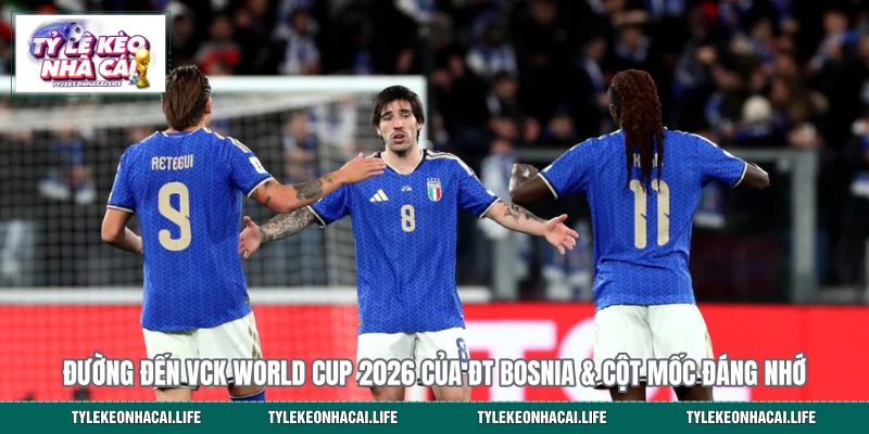 Đường đến VCK World Cup 2026 của ĐT Bosnia & Cột Mốc Đáng Nhớ