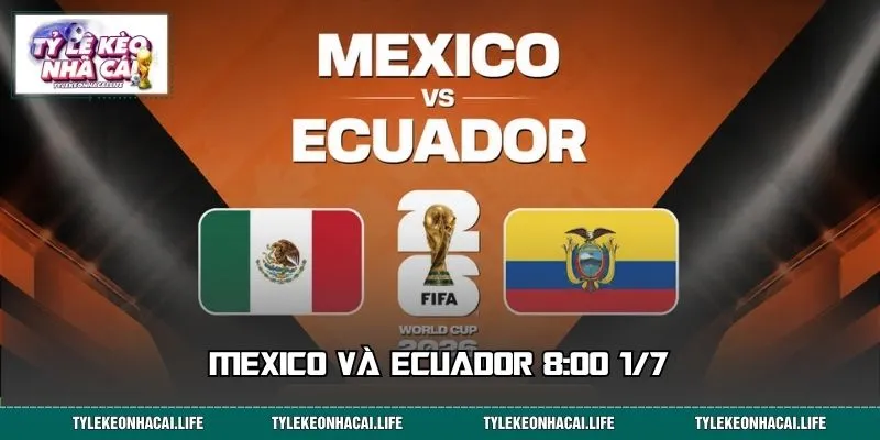 Mexico và Ecuador 8:00 1/7: Trận Cầu Duyên Nợ & Loạt Kèo Sáng