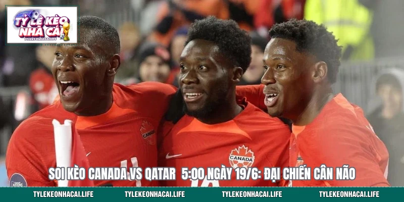 Soi Kèo Canada Vs Qatar 5:00 Ngày 19/6: Đại Chiến Cân Não