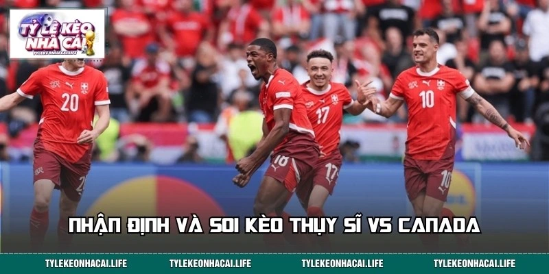 Nhận định, soi kèo trận Thụy Sĩ vs Canada 25/06 02:00