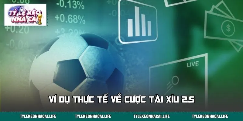Ví dụ thực tế về cược Tài Xỉu 2.5